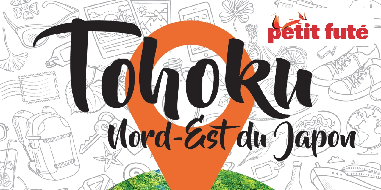 Tōhoku, Nord-Est du Japon, ce Japon authentique à découvrir au travers du Petit Futé